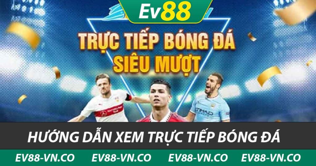 hướng dẫn xem trực tiếp bóng đá ev88